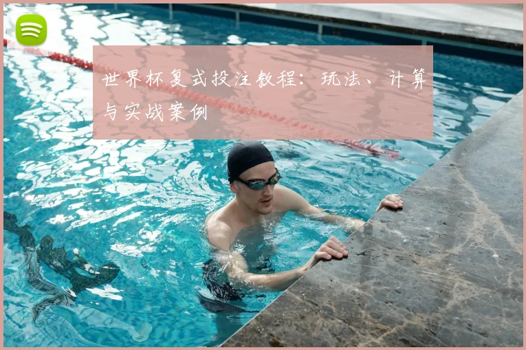 世界杯复式投注教程:玩法、计算与实战案例