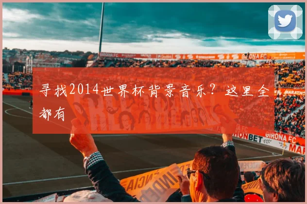 寻找2014世界杯背景音乐?这里全都有