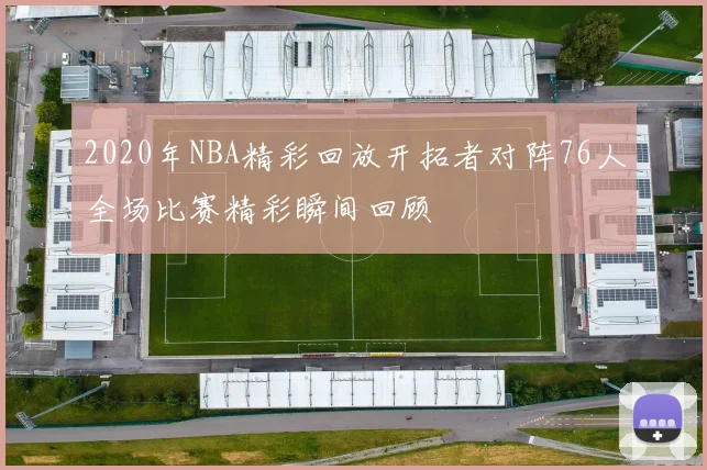 2020年NBA精彩回放开拓者对阵76人全场比赛精彩瞬间回顾