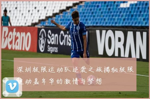 深圳极限运动队逆袭之旅揭秘极限运动嘉年华的激情与梦想