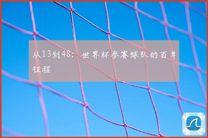 从13到48:世界杯参赛球队的百年征程