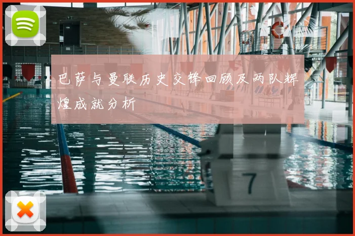 巴萨与曼联历史交锋回顾及两队辉煌成就分析