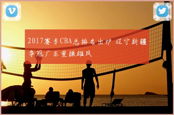 2017赛季CBA总排名出炉 辽宁新疆争冠广东重振雄风