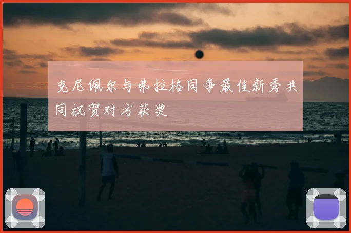 克尼佩尔与弗拉格同争最佳新秀共同祝贺对方获奖