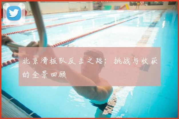 北京滑板队反击之路:挑战与收获的全景回顾