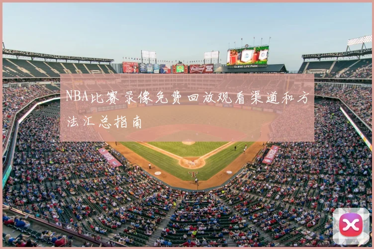 NBA比赛录像免费回放观看渠道和方法汇总指南