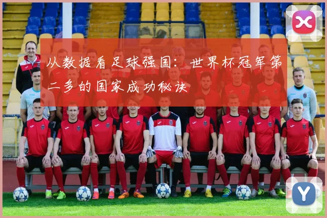 从数据看足球强国:世界杯冠军第二多的国家成功秘诀