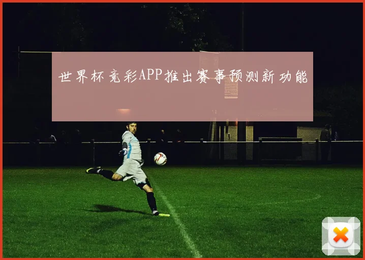 世界杯竞彩APP推出赛事预测新功能