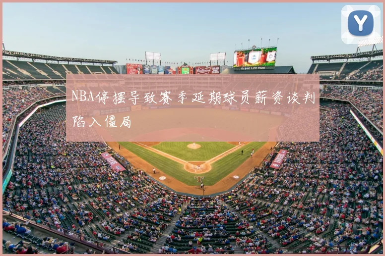 NBA停摆导致赛季延期球员薪资谈判陷入僵局