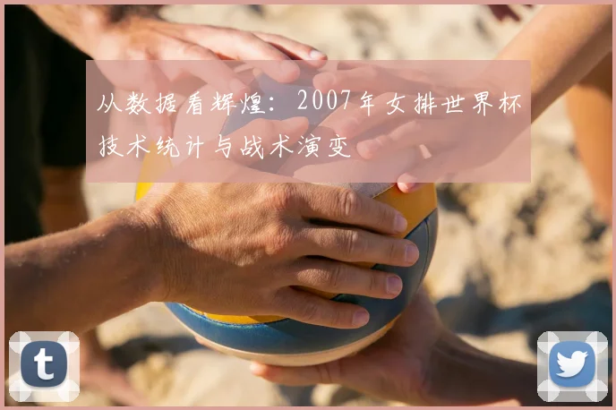 从数据看辉煌:2007年女排世界杯技术统计与战术演变